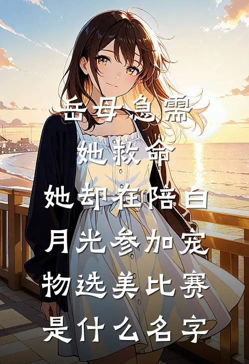 岳母急需她救命，她却在陪白月光参加宠物选美比赛是什么名字