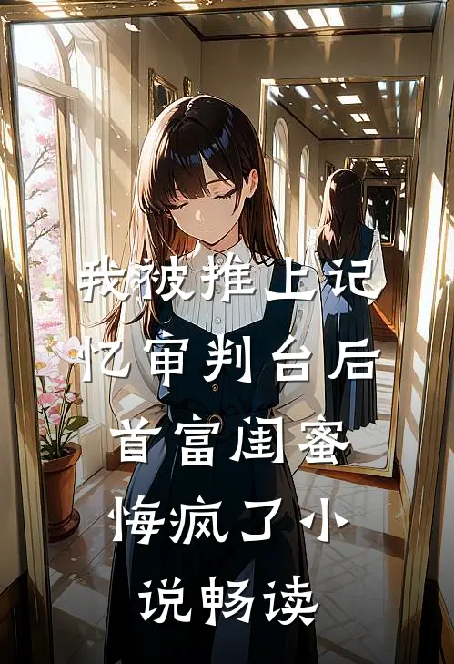 我被推上记忆审判台后，首富闺蜜悔疯了小说畅读