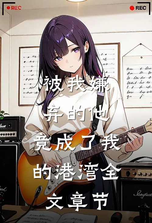 被我嫌弃的他，竟成了我的港湾全文章节