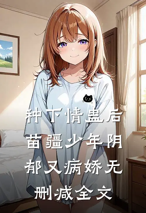 种下情蛊后，苗疆少年阴郁又病娇无删减全文