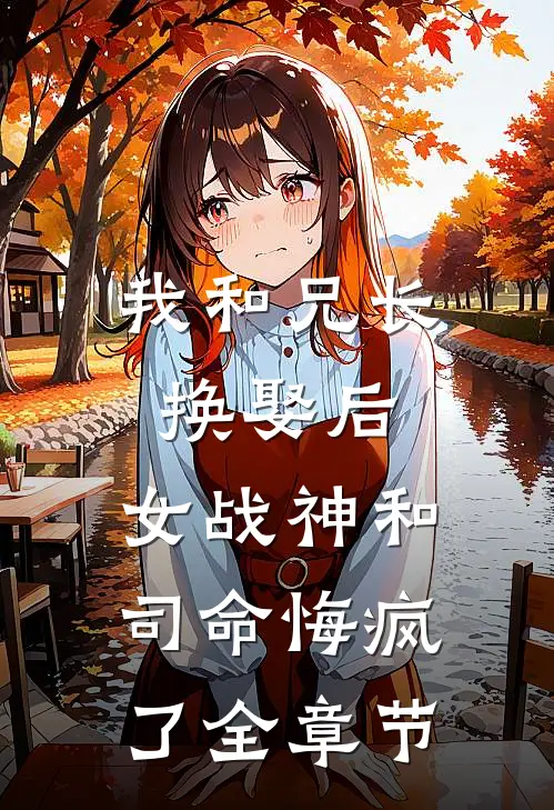 我和兄长换娶后，女战神和司命悔疯了全章节