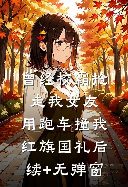 曾经校霸抢走我女友，用跑车撞我红旗国礼后续+无弹窗