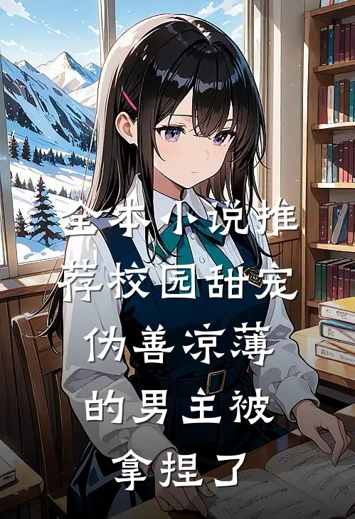 全本小说推荐校园甜宠：伪善凉薄的男主被拿捏了