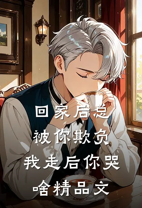 回家后总被你欺负，我走后你哭啥精品文