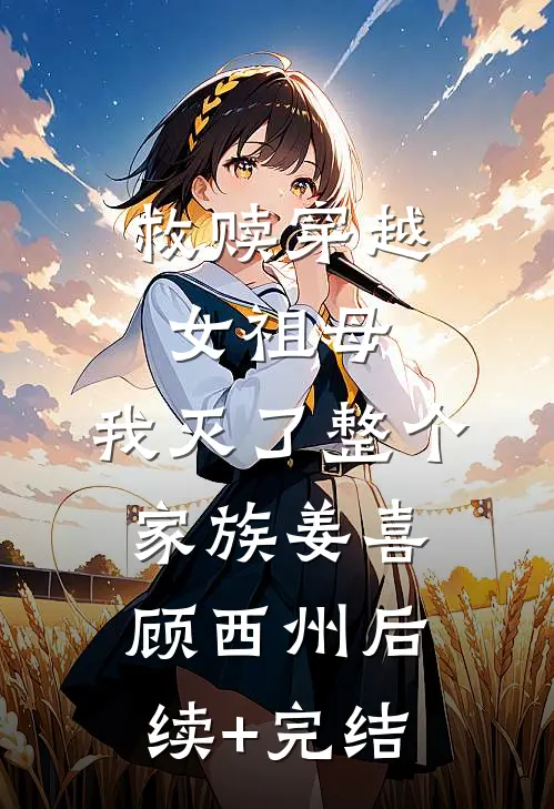 救赎穿越女祖母，我灭了整个家族姜喜顾西州后续+完结