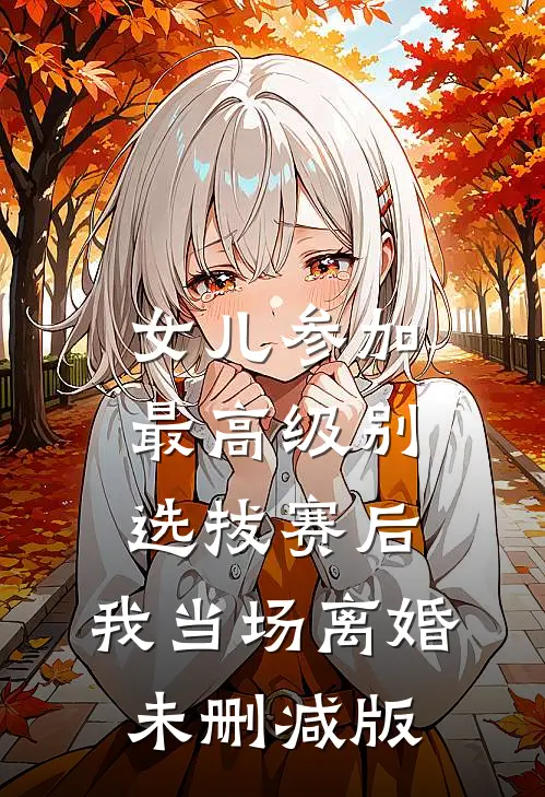 女儿参加最高级别选拔赛后，我当场离婚未删减版