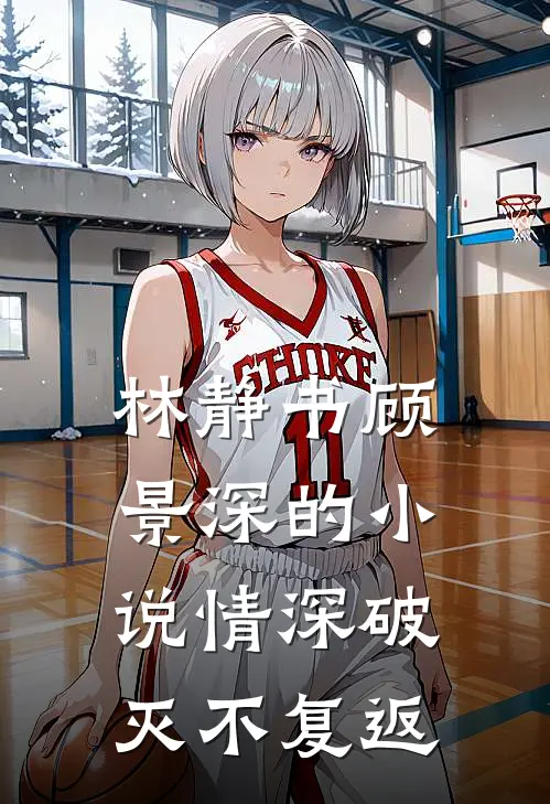 林静书顾景深的小说情深破灭不复返