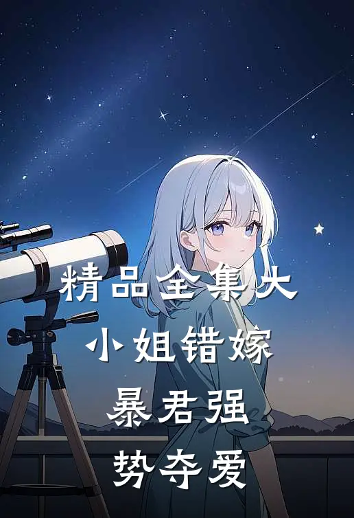 精品全集大小姐错嫁，暴君强势夺爱