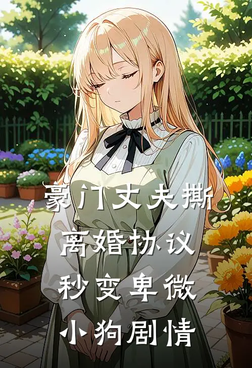 豪门丈夫撕离婚协议，秒变卑微小狗剧情
