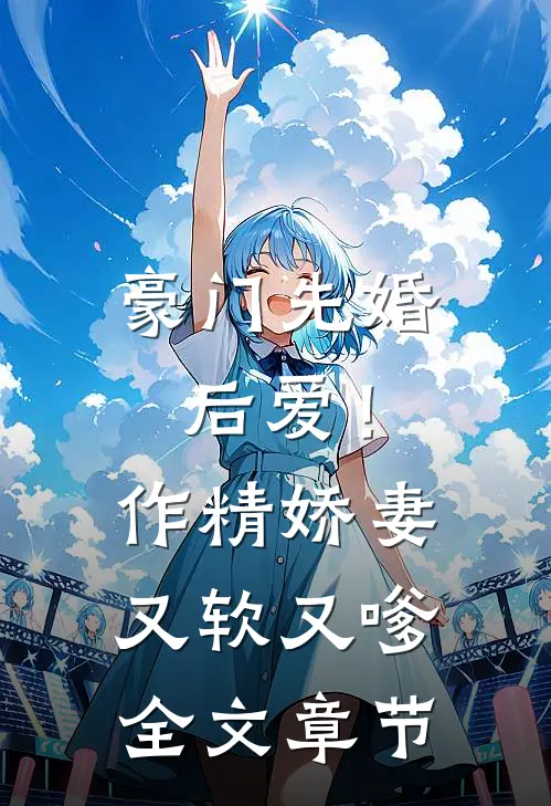 豪门先婚后爱！作精娇妻又软又嗲全文章节