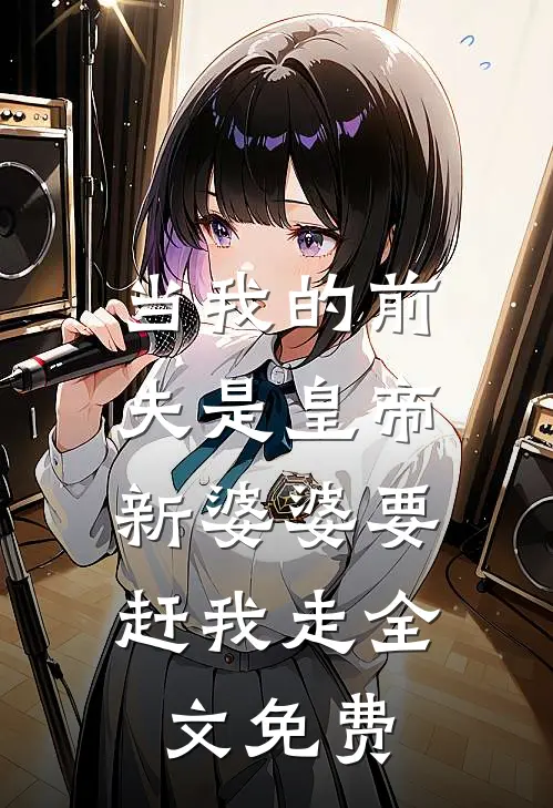当我的前夫是皇帝，新婆婆要赶我走全文免费