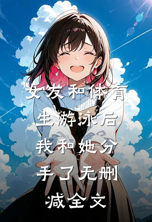 女友和体育生游泳后，我和她分手了无删减全文