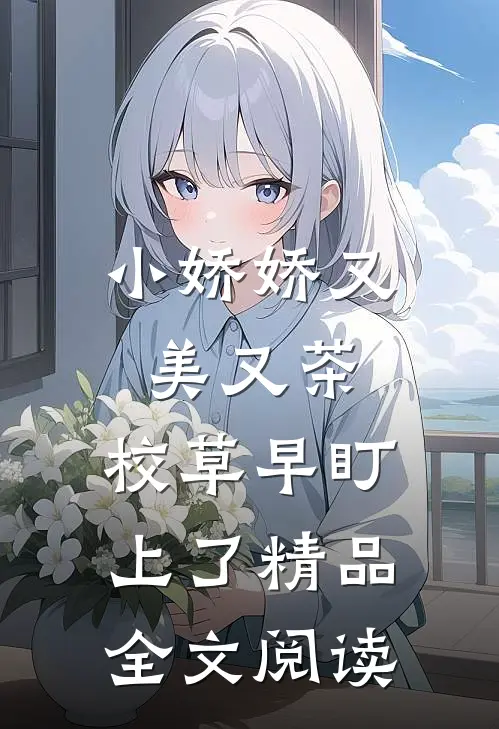 小娇娇又美又茶，校草早盯上了精品全文阅读
