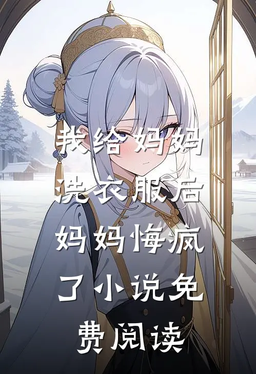 我给妈妈洗衣服后,妈妈悔疯了免费阅读