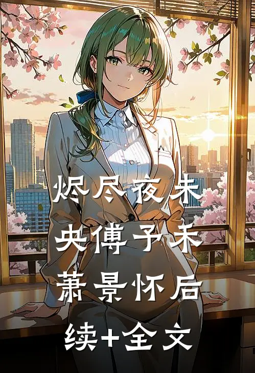 烬尽夜未央傅予禾萧景怀后续+全文