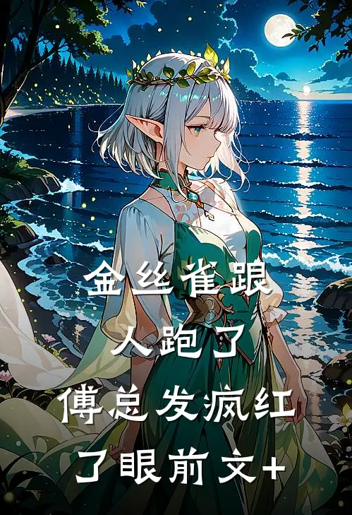 金丝雀跟人跑了，傅总发疯红了眼前文+