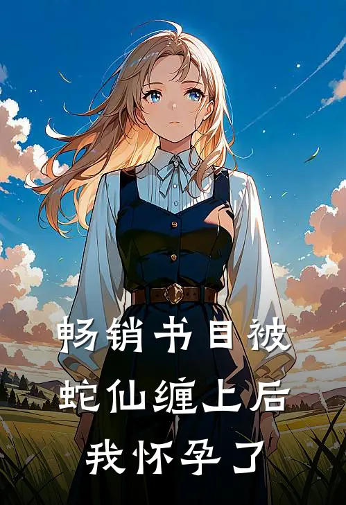 畅销书目被蛇仙缠上后，我怀孕了