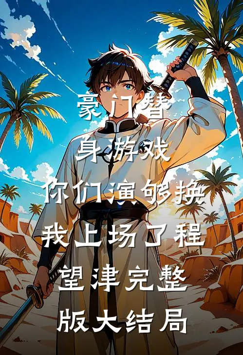 豪门替身游戏，你们演够换我上场了程望津完整版大结局