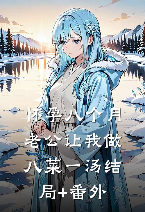怀孕八个月，老公让我做八菜一汤结局+番外
