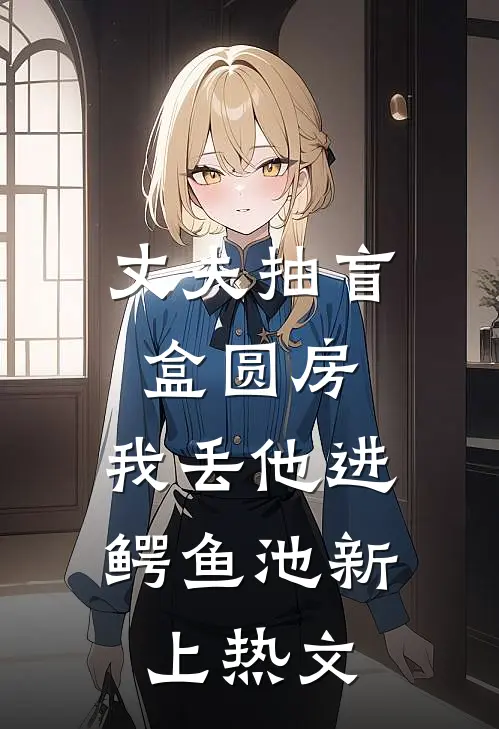 丈夫抽盲盒圆房，我丢他进鳄鱼池新上热文