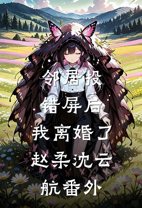 邻居投错屏后，我离婚了赵柔沈云航 番外