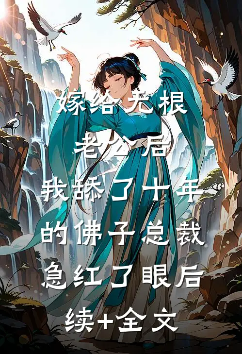 嫁给无根老公后，我舔了十年的佛子总裁急红了眼后续+全文