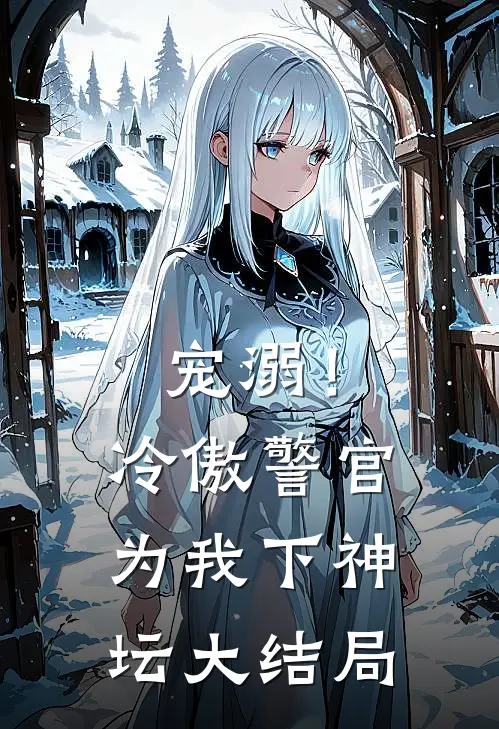 宠溺！冷傲警官为我下神坛大结局