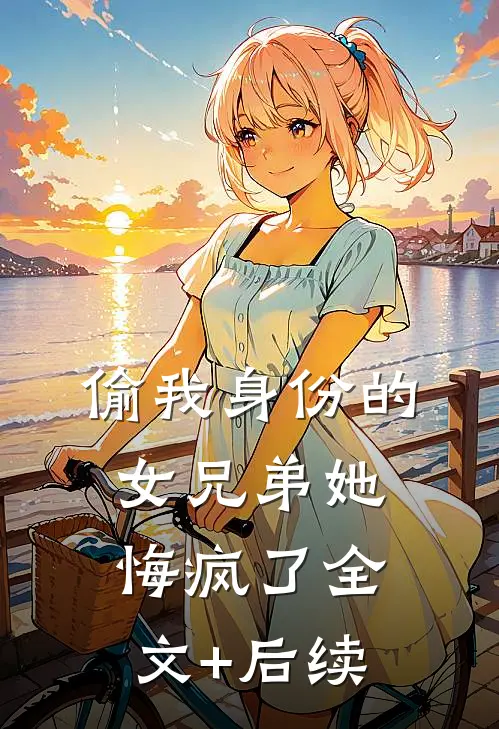 偷我身份的女兄弟她悔疯了全文+后续