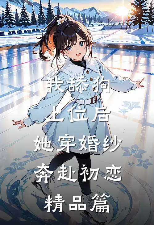我舔狗上位后，她穿婚纱奔赴初恋精品篇