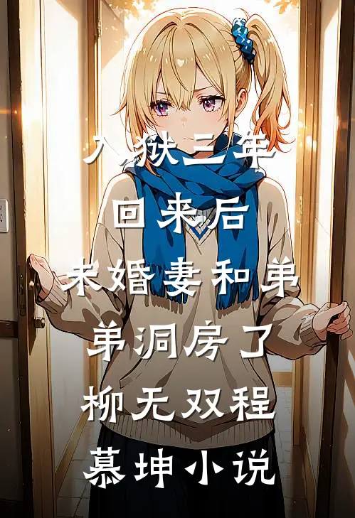 入狱三年回来后，未婚妻和弟弟洞房了柳无双程慕坤小说