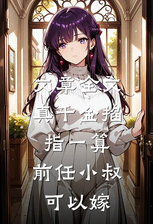 文章全文真千金掐指一算，前任小叔可以嫁