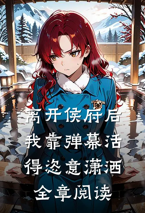 离开侯府后，我靠弹幕活得恣意潇洒全章阅读
