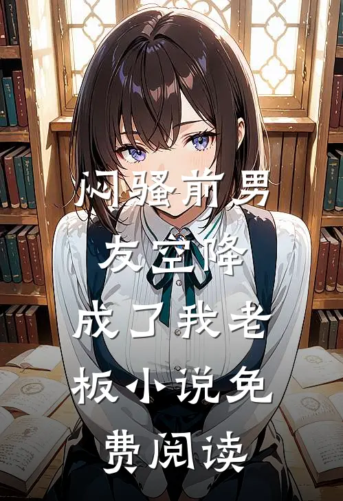 闷骚前男友空降，成了我老板小说免费阅读