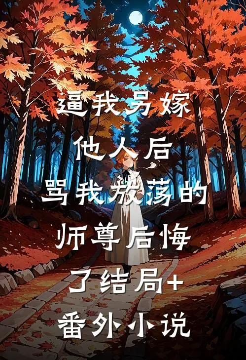 逼我另嫁他人后，骂我放荡的师尊后悔了结局+番外小说