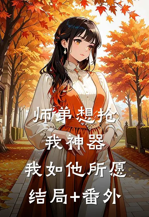 师弟想抢我神器，我如他所愿结局+番外