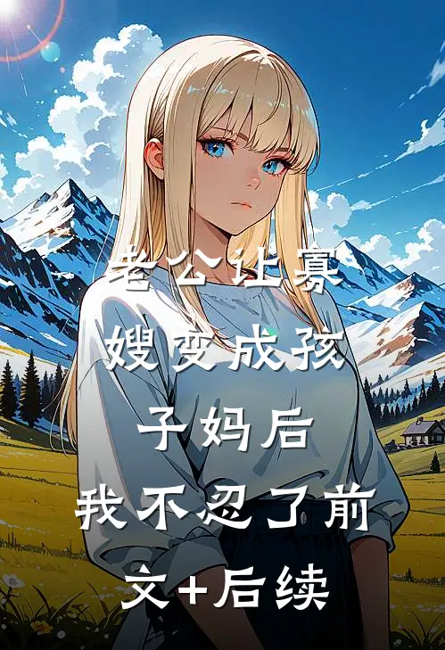 老公让寡嫂变成孩子妈后，我不忍了前文+后续
