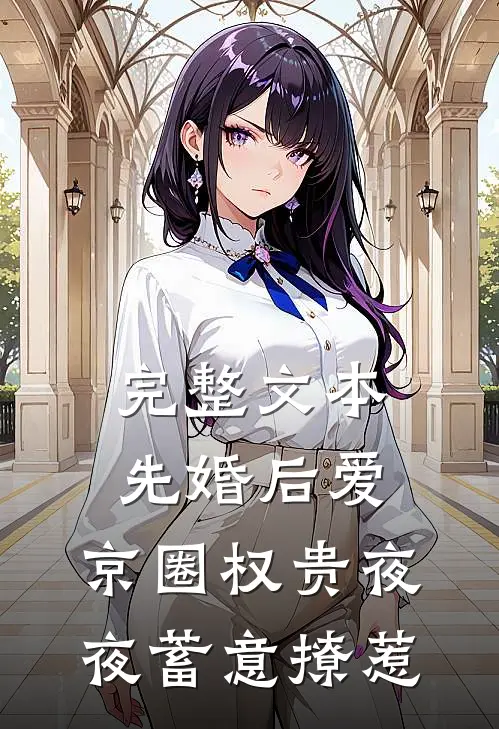 完整文本先婚后爱:京圈权贵夜夜蓄意撩惹