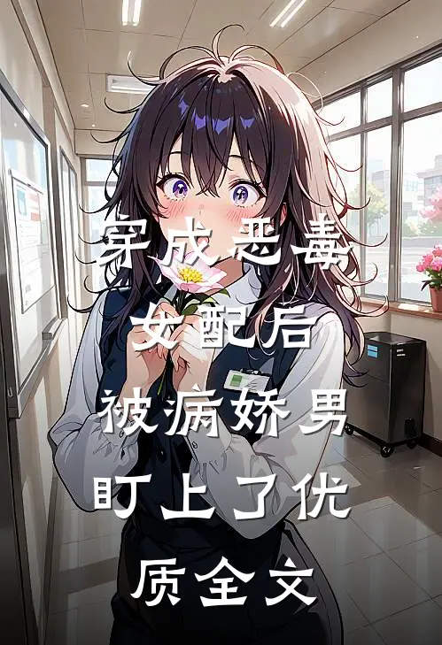 穿成恶毒女配后，被病娇男盯上了优质全文