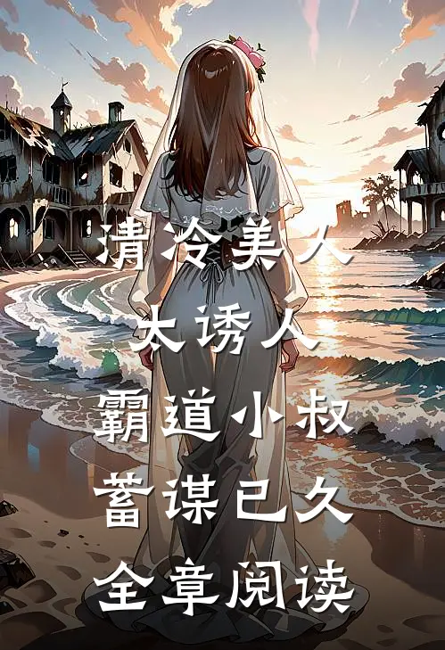 清冷美人太诱人,霸道小叔蓄谋已久全章阅读