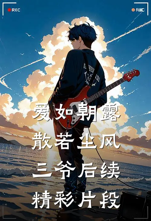 爱如朝露，散若尘风三爷后续精彩片段