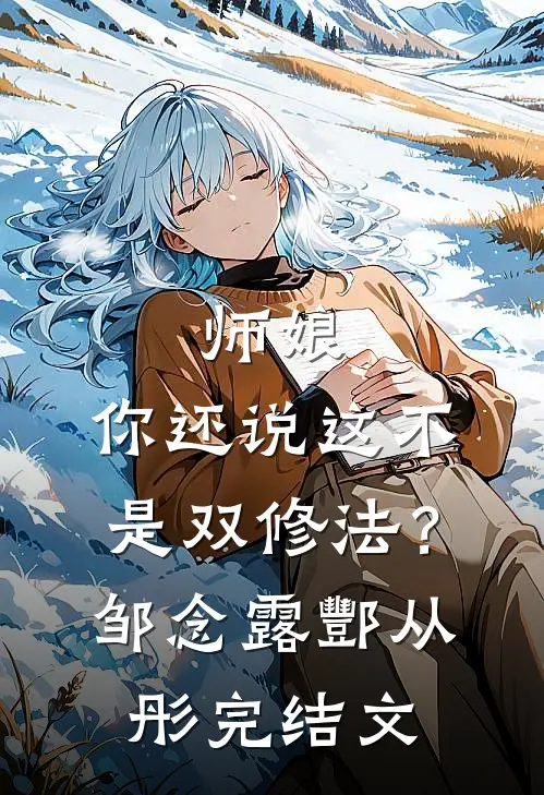 师娘，你还说这不是双修法？邹念露酆从彤完结文