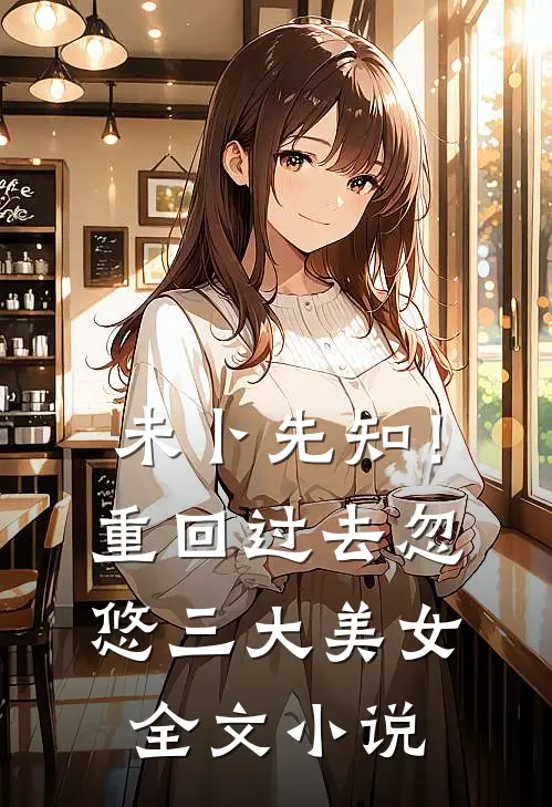 未卜先知！重回过去忽悠三大美女全文小说