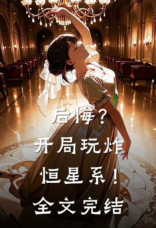 后悔?开局玩炸恒星系!全文完结免费阅读