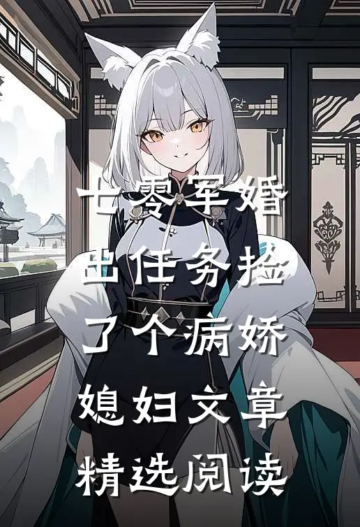 七零军婚，出任务捡了个病娇媳妇文章精选阅读
