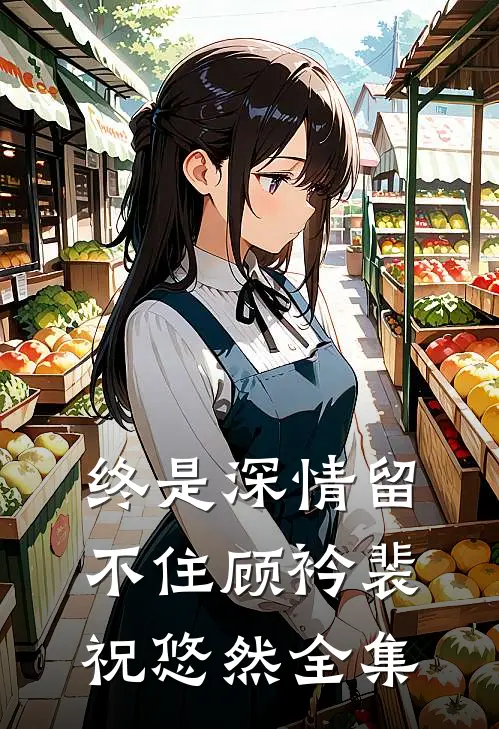 终是深情留不住顾衿裴祝悠然全集
