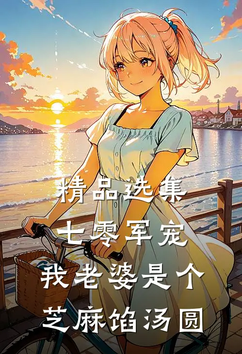 精品选集七零军宠：我老婆是个芝麻馅汤圆