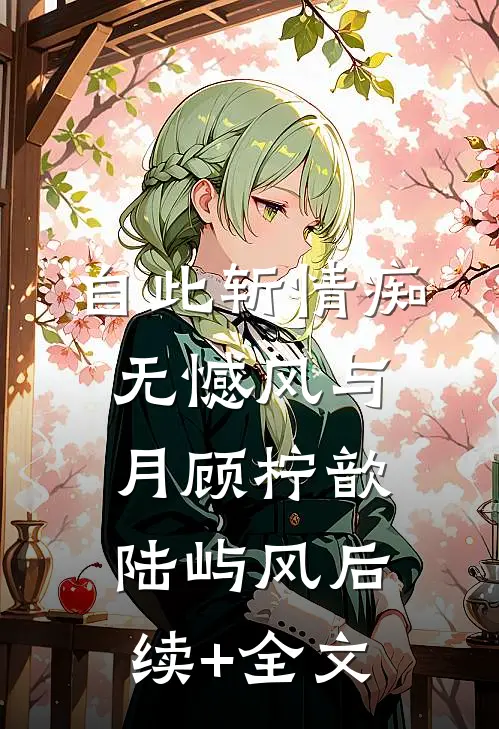 自此斩情痴，无憾风与月顾柠歆陆屿风后续+全文