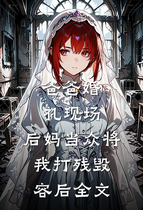 爸爸婚礼现场，后妈当众将我打残毁容后全文