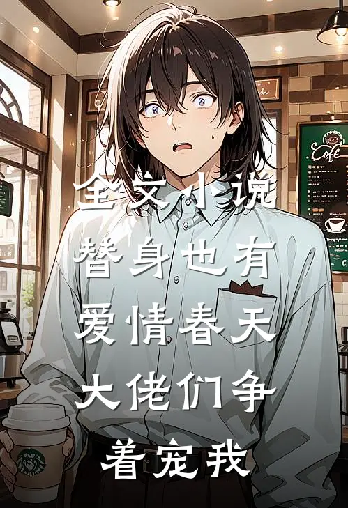 全文小说替身也有爱情春天：大佬们争着宠我