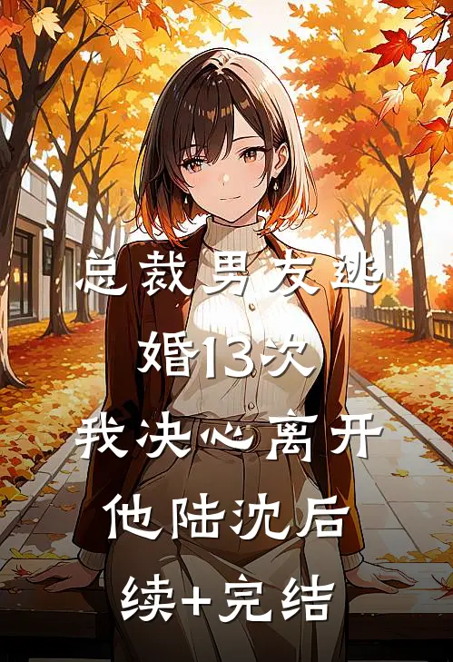 总裁男友逃婚13次，我决心离开他陆沈后续+完结